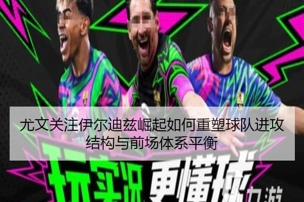 尤文关注伊尔迪兹崛起如何重塑球队进攻结构与前场体系平衡 | kaiyun