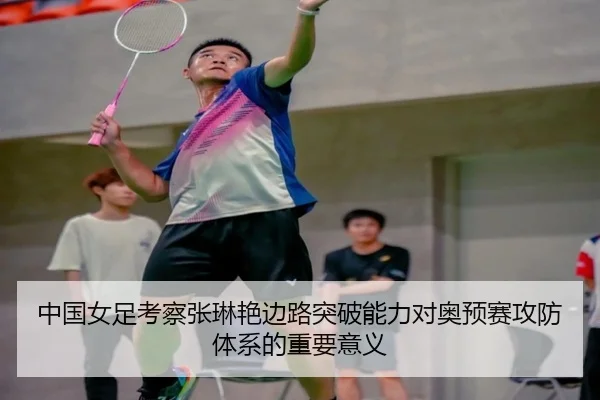 中国女足考察张琳艳边路突破能力对奥预赛攻防体系的重要意义 | kaiyun