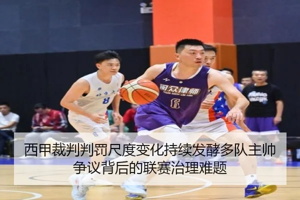 西甲裁判判罚尺度变化持续发酵多队主帅争议背后的联赛治理难题