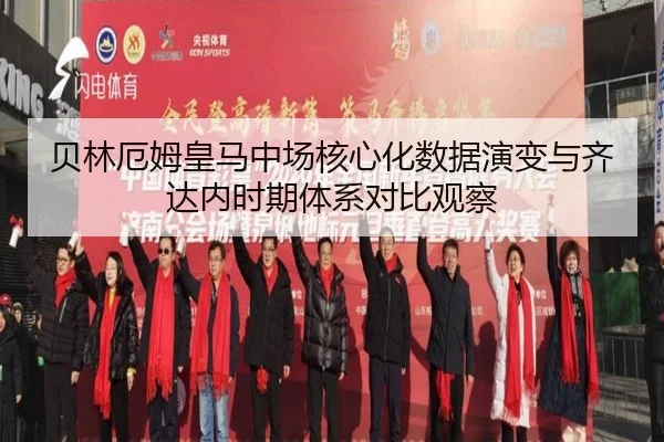 贝林厄姆皇马中场核心化数据演变与齐达内时期体系对比观察