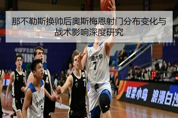 那不勒斯换帅后奥斯梅恩射门分布变化与战术影响深度研究