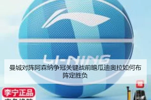 曼城对阵阿森纳争冠关键战前瞻瓜迪奥拉如何布阵定胜负