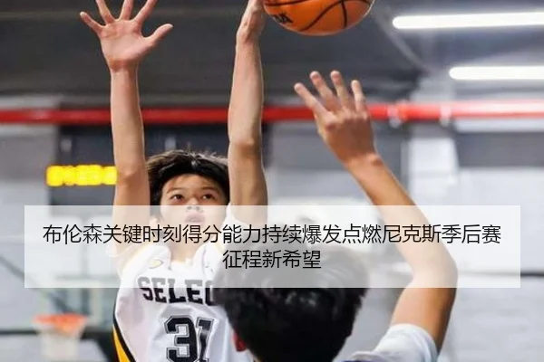 布伦森关键时刻得分能力持续爆发点燃尼克斯季后赛征程新希望