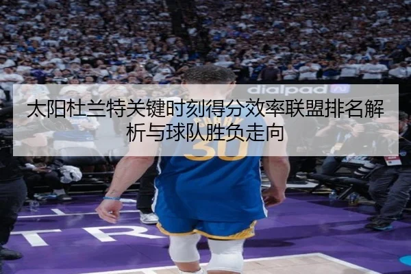 太阳杜兰特关键时刻得分效率联盟排名解析与球队胜负走向