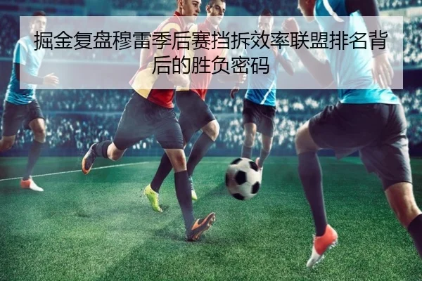 掘金复盘穆雷季后赛挡拆效率联盟排名背后的胜负密码