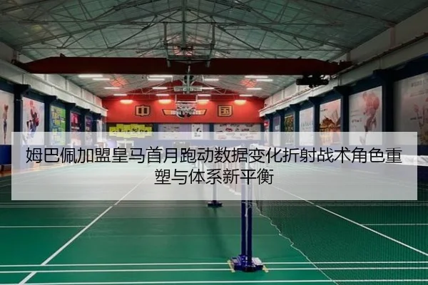姆巴佩加盟皇马首月跑动数据变化折射战术角色重塑与体系新平衡