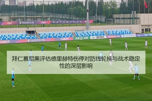 拜仁慕尼黑评估德里赫特伤停对防线轮换与战术稳定性的深层影响