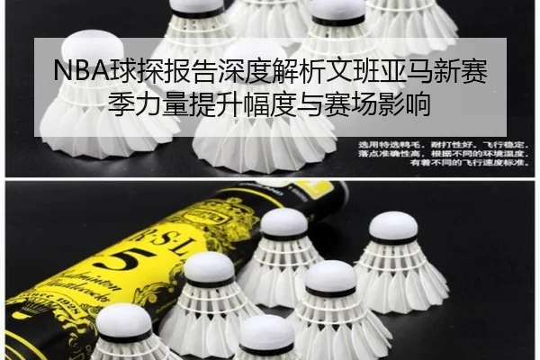 NBA球探报告深度解析文班亚马新赛季力量提升幅度与赛场影响