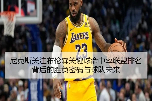 尼克斯关注布伦森关键球命中率联盟排名背后的胜负密码与球队未来