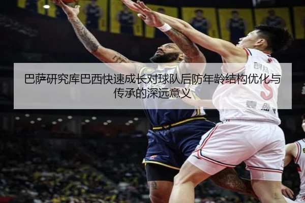 巴萨研究库巴西快速成长对球队后防年龄结构优化与传承的深远意义