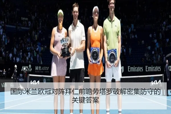 国际米兰欧冠对阵拜仁前瞻劳塔罗破解密集防守的关键答案