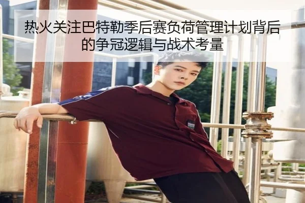热火关注巴特勒季后赛负荷管理计划背后的争冠逻辑与战术考量