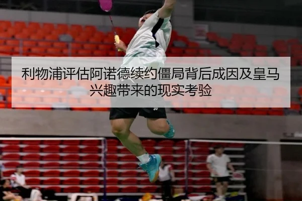 利物浦评估阿诺德续约僵局背后成因及皇马兴趣带来的现实考验