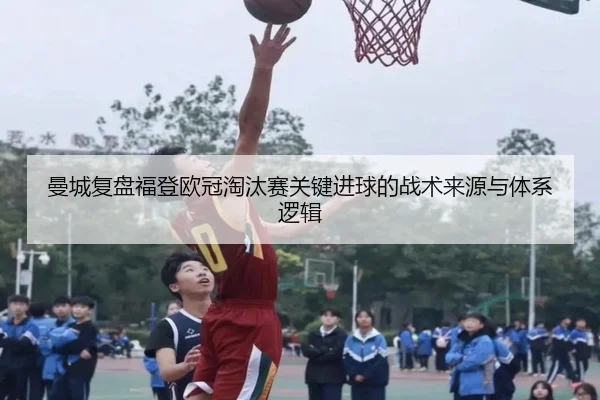 曼城复盘福登欧冠淘汰赛关键进球的战术来源与体系逻辑
