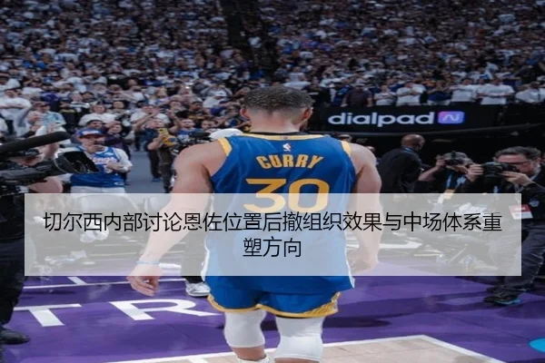 切尔西内部讨论恩佐位置后撤组织效果与中场体系重塑方向