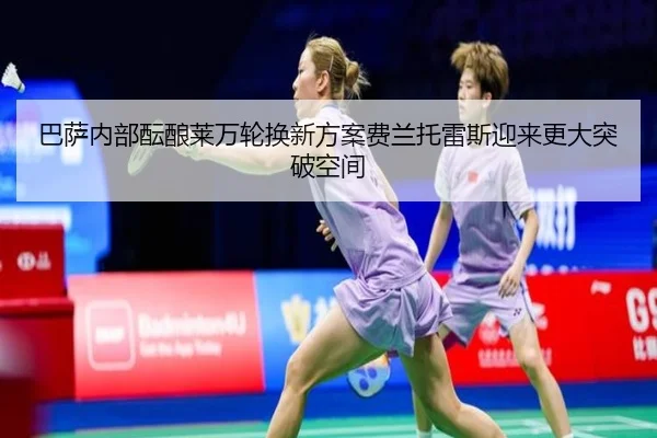 巴萨内部酝酿莱万轮换新方案费兰托雷斯迎来更大突破空间