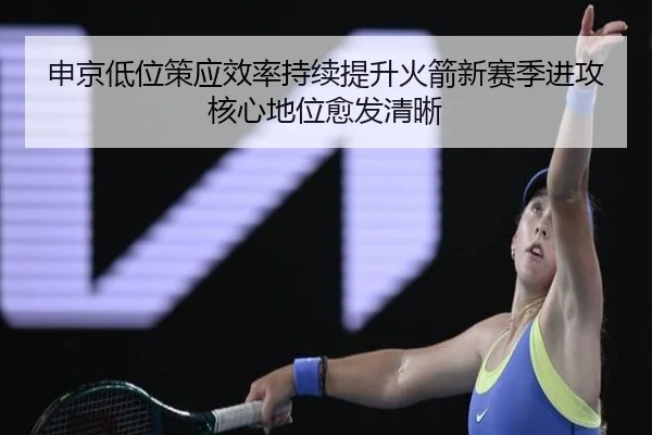 申京低位策应效率持续提升火箭新赛季进攻核心地位愈发清晰