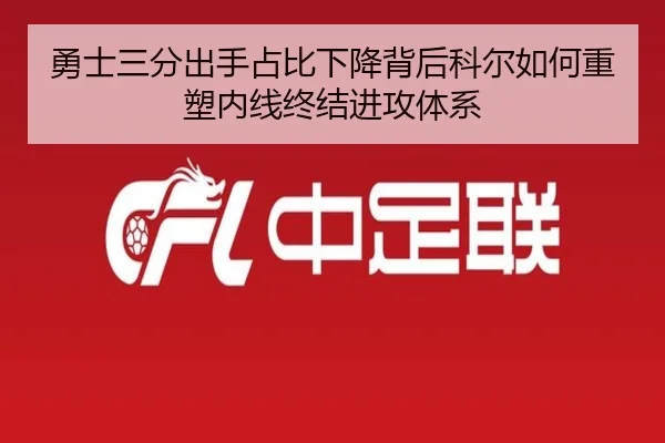 勇士三分出手占比下降背后科尔如何重塑内线终结进攻体系