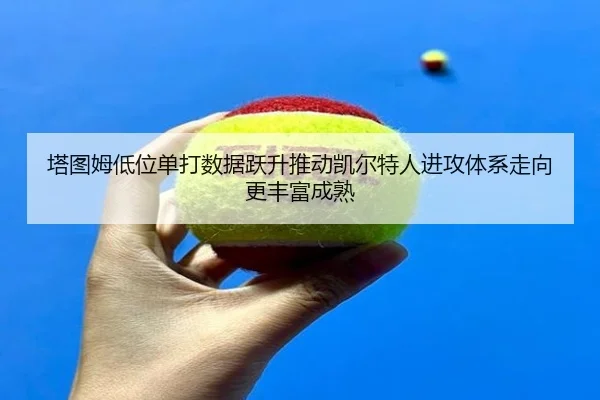 塔图姆低位单打数据跃升推动凯尔特人进攻体系走向更丰富成熟