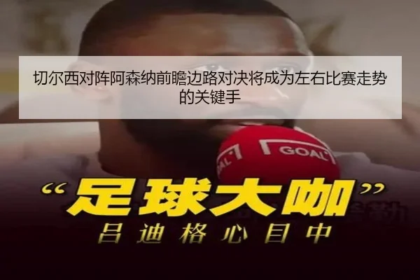 切尔西对阵阿森纳前瞻边路对决将成为左右比赛走势的关键手