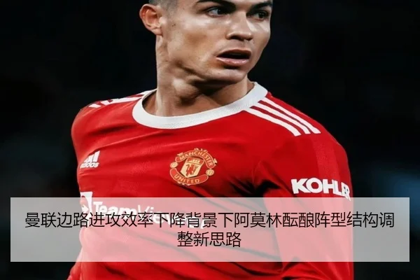 曼联边路进攻效率下降背景下阿莫林酝酿阵型结构调整新思路